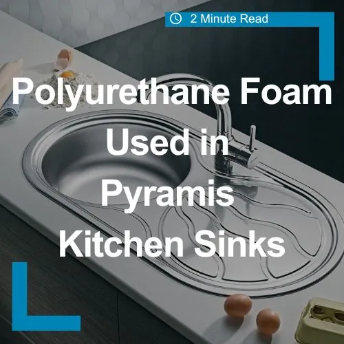 Polyurethane foam used in Pyramis Kitchen sinks: we keep it water tight