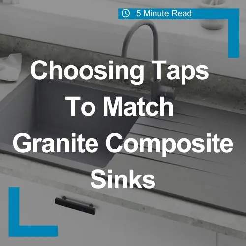 Choosing taps to match granite composite kitchen sinks