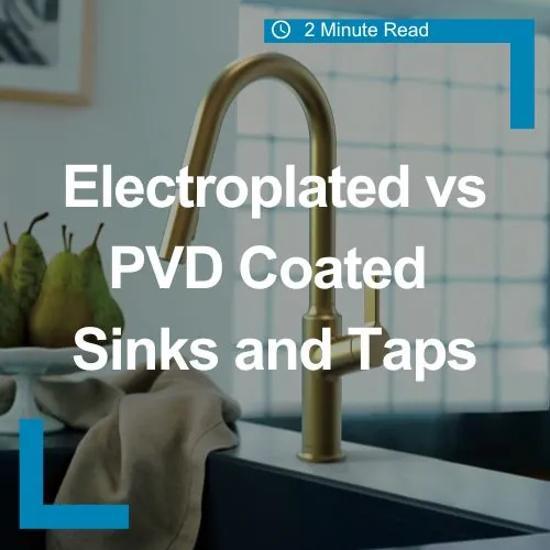 Electroplated vs PVD Coated Sinks and Taps